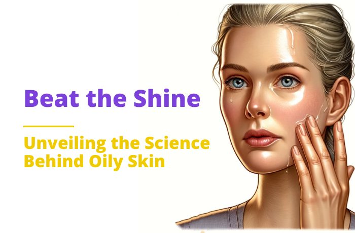 Beat the Shine: Unveiling the Science Behind Oily Skin and Proven